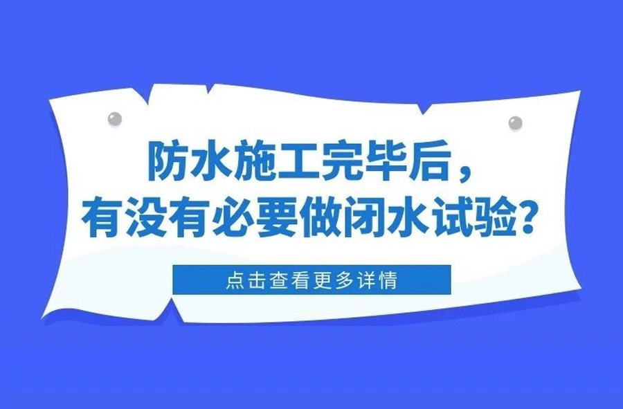 防水施工完毕后，有没有必要做闭水试验？